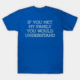 If You met My Family You'd Understand T-Shirt